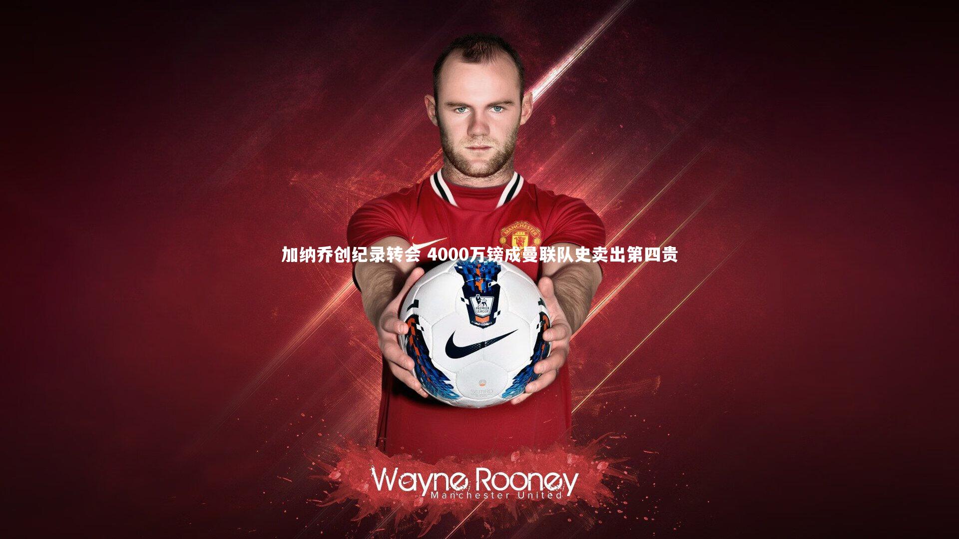 yabo体育_加纳乔创纪录转会 4000万镑成曼联队史卖出第四贵