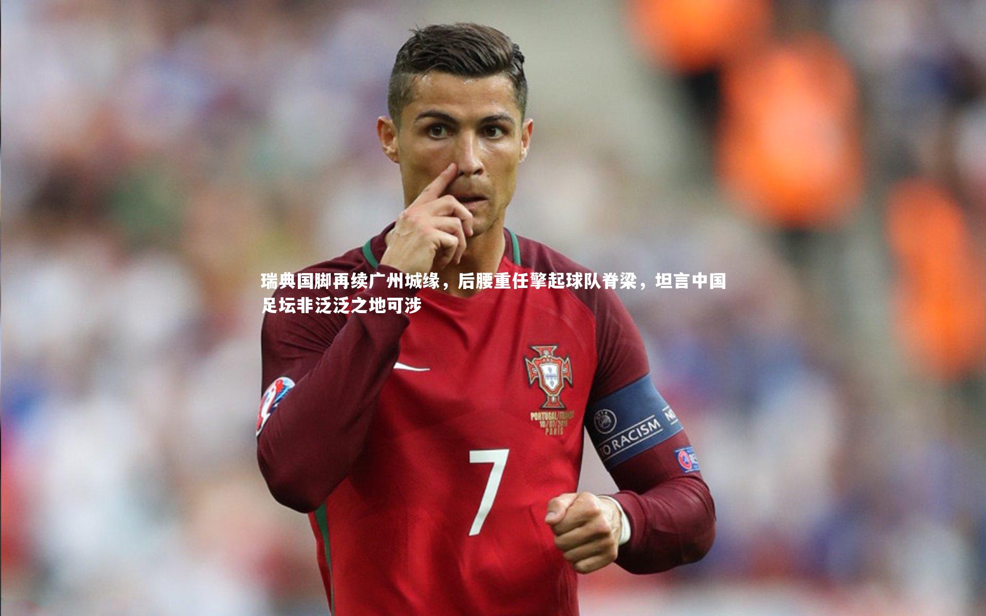 yabo体育_瑞典国脚再续广州城缘，后腰重任擎起球队脊梁，坦言中国足坛非泛泛之地可涉